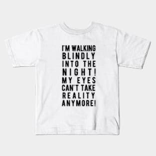 Walking blindly into the night, my eyes can't take reality anymore Kids T-Shirt